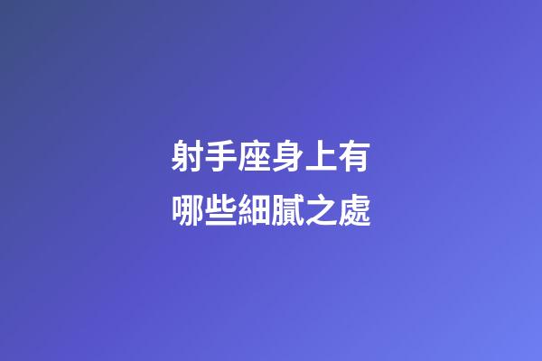 射手座身上有哪些細膩之處-第1張-星座運勢-玄機派