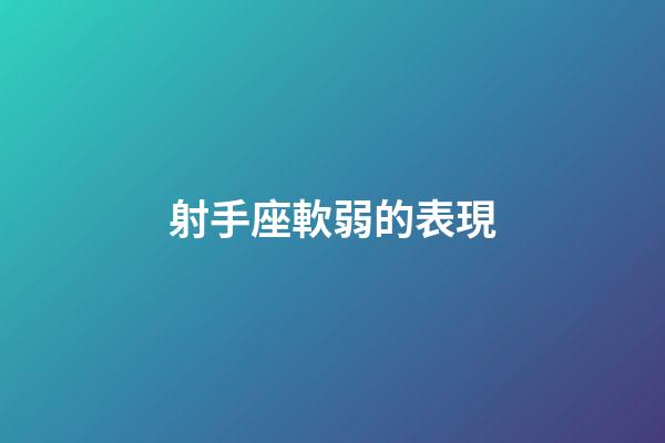 射手座軟弱的表現-第1張-星座運勢-玄機派