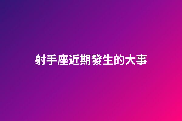 射手座近期發生的大事