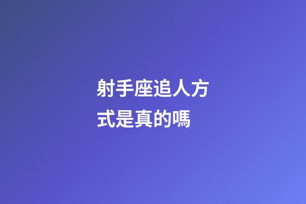 射手座追人方式是真的嗎-第1張-星座運勢-玄機派