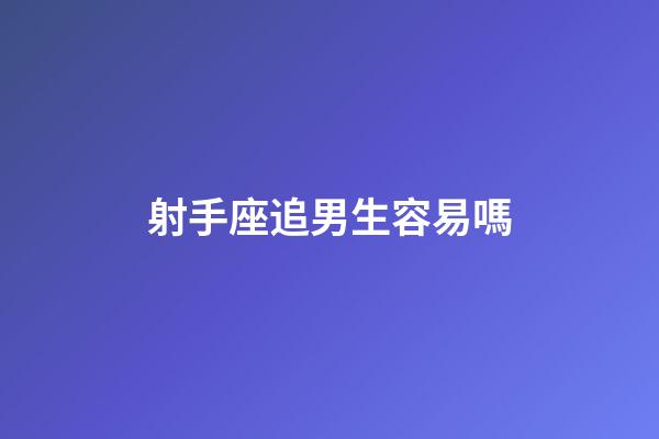 射手座追男生容易嗎-第1張-星座運勢-玄機(jī)派