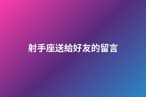 射手座送給好友的留言-第1張-星座運勢-玄機派