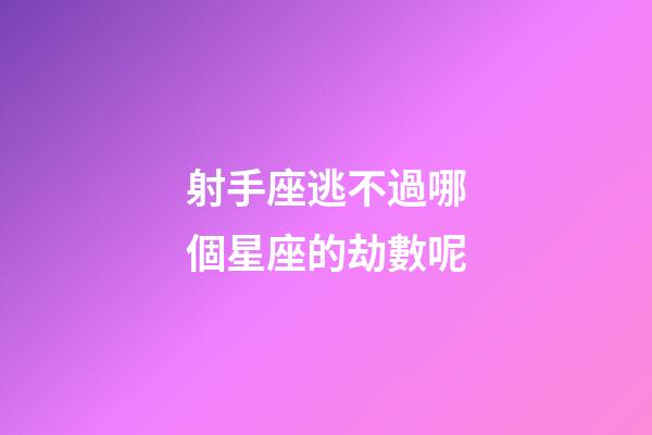 射手座逃不過哪個星座的劫數呢-第1張-星座運勢-玄機派