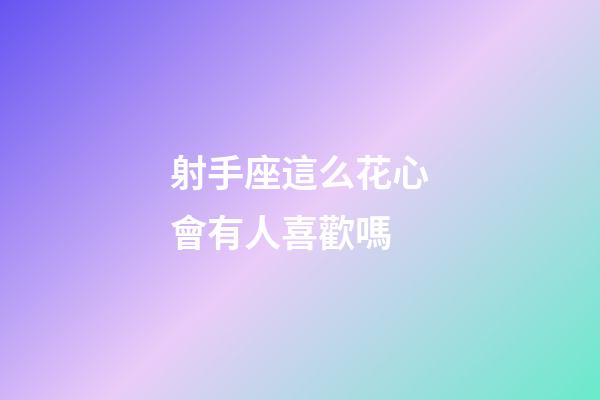 射手座這么花心會有人喜歡嗎-第1張-星座運勢-玄機派