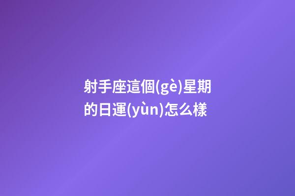 射手座這個(gè)星期的日運(yùn)怎么樣-第1張-星座運(yùn)勢(shì)-玄機(jī)派