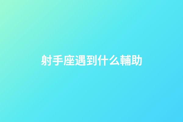 射手座遇到什么輔助-第1張-星座運勢-玄機派