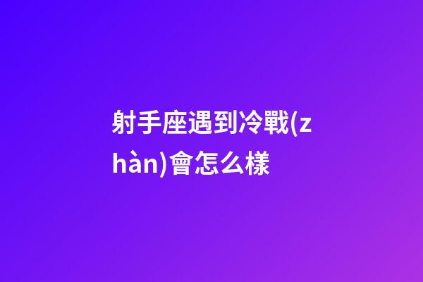 射手座遇到冷戰(zhàn)會怎么樣-第1張-星座運勢-玄機派