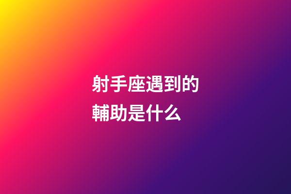 射手座遇到的輔助是什么-第1張-星座運勢-玄機派