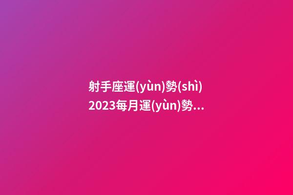 射手座運(yùn)勢(shì)2023每月運(yùn)勢(shì)