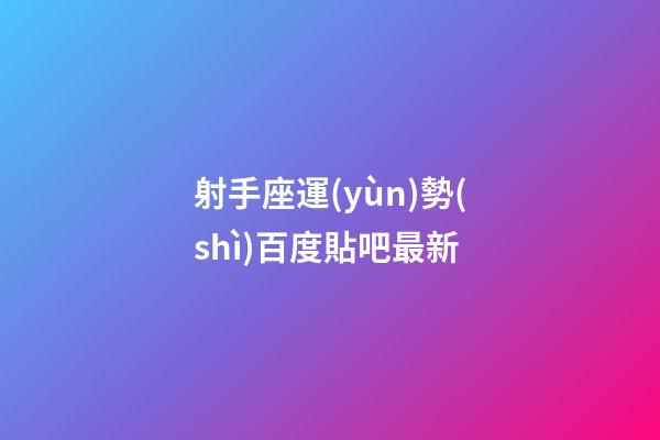 射手座運(yùn)勢(shì)百度貼吧最新-第1張-星座運(yùn)勢(shì)-玄機(jī)派