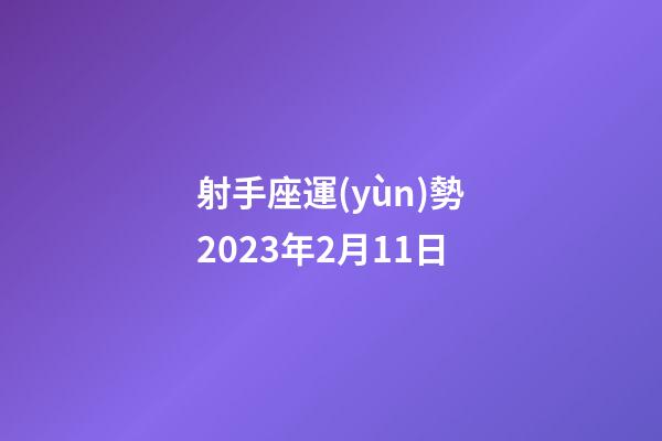射手座運(yùn)勢2023年2月11日-第1張-星座運(yùn)勢-玄機(jī)派