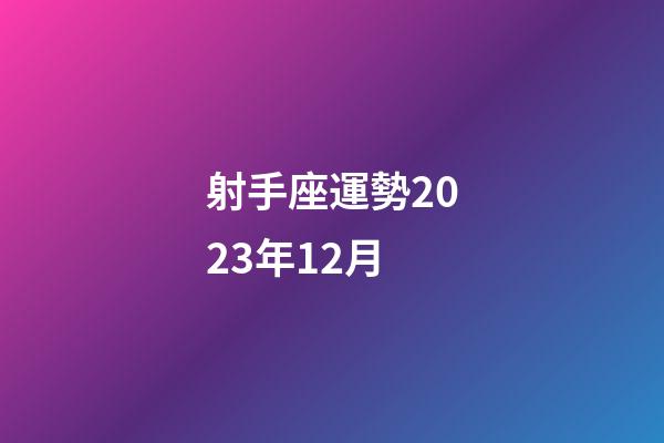 射手座運勢2023年12月-第1張-星座運勢-玄機派