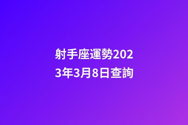 射手座運勢2023年3月8日查詢-第1張-星座運勢-玄機派