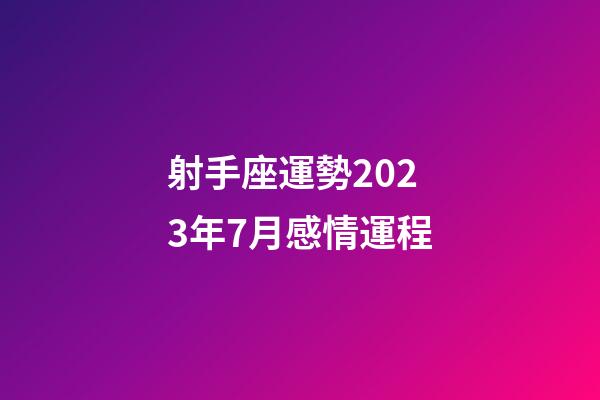 射手座運勢2023年7月感情運程-第1張-星座運勢-玄機派