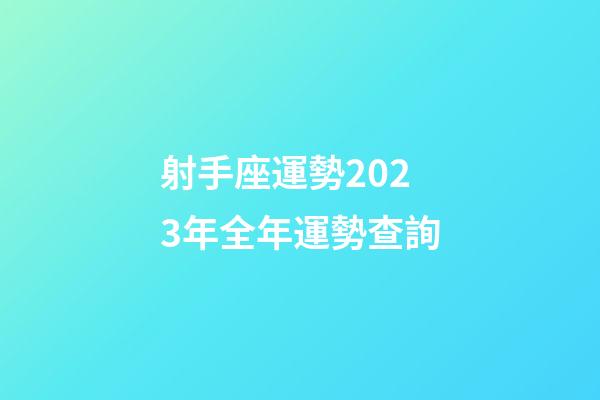 射手座運勢2023年全年運勢查詢-第1張-星座運勢-玄機派