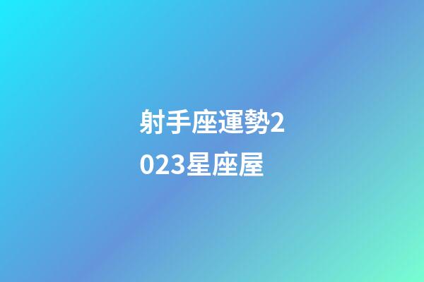 射手座運勢2023星座屋-第1張-星座運勢-玄機派