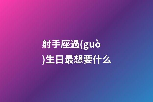 射手座過(guò)生日最想要什么-第1張-星座運(yùn)勢(shì)-玄機(jī)派