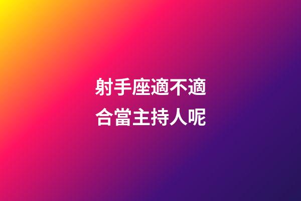 射手座適不適合當主持人呢-第1張-星座運勢-玄機派