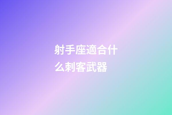 射手座適合什么刺客武器