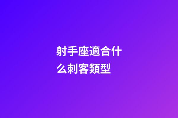 射手座適合什么刺客類型-第1張-星座運(yùn)勢-玄機(jī)派
