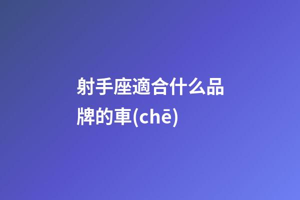 射手座適合什么品牌的車(chē)