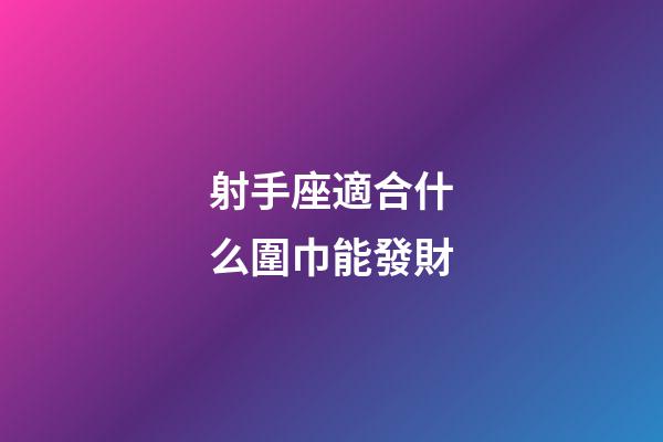 射手座適合什么圍巾能發財-第1張-星座運勢-玄機派