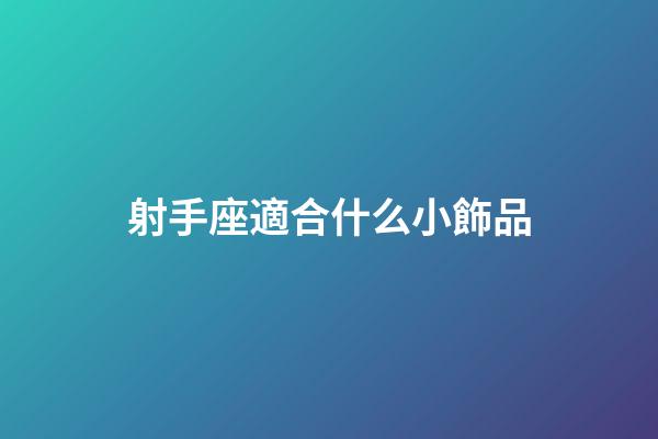 射手座適合什么小飾品-第1張-星座運勢-玄機派