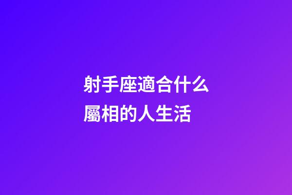 射手座適合什么屬相的人生活-第1張-星座運勢-玄機派