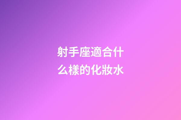 射手座適合什么樣的化妝水-第1張-星座運(yùn)勢(shì)-玄機(jī)派