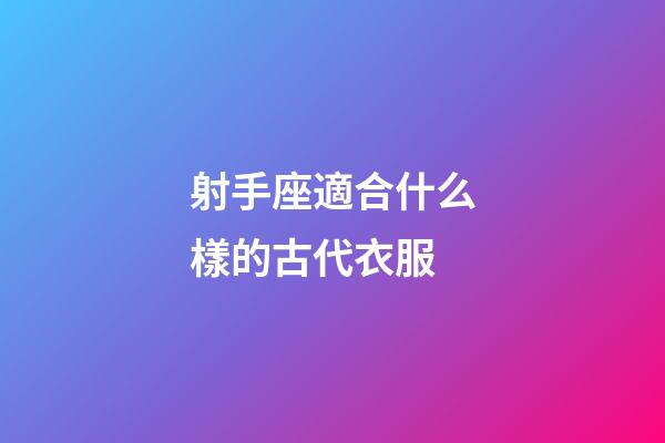 射手座適合什么樣的古代衣服-第1張-星座運(yùn)勢(shì)-玄機(jī)派