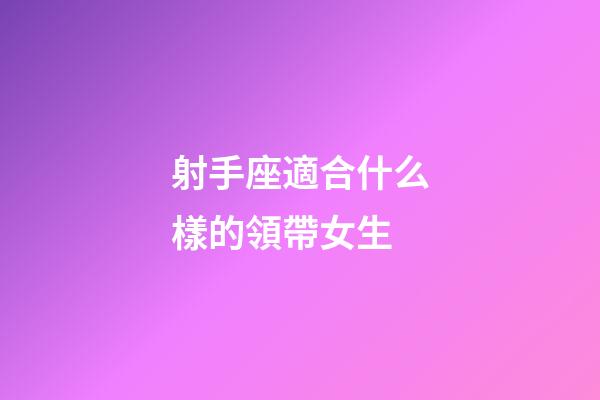 射手座適合什么樣的領帶女生-第1張-星座運勢-玄機派