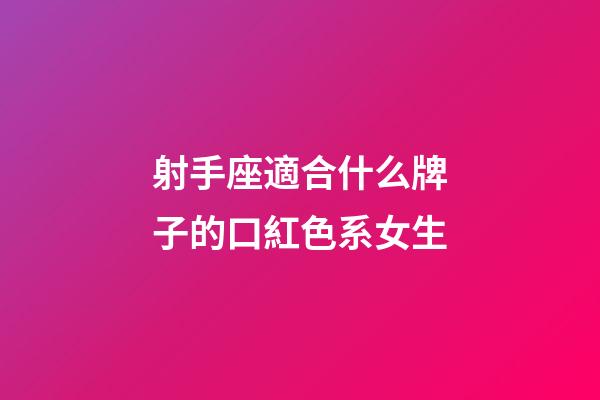 射手座適合什么牌子的口紅色系女生-第1張-星座運勢-玄機派