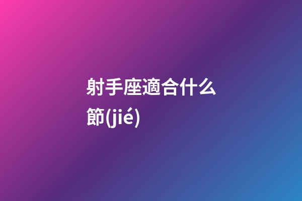 射手座適合什么節(jié)-第1張-星座運勢-玄機派