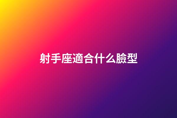 射手座適合什么臉型-第1張-星座運勢-玄機派
