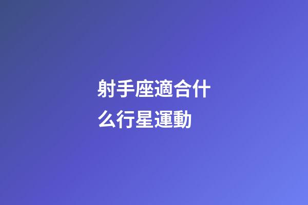 射手座適合什么行星運動-第1張-星座運勢-玄機派