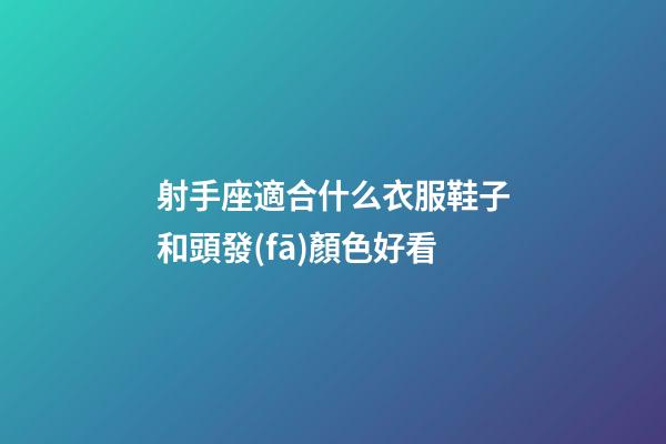 射手座適合什么衣服鞋子和頭發(fā)顏色好看-第1張-星座運(yùn)勢(shì)-玄機(jī)派
