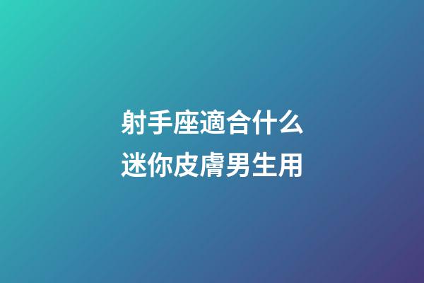 射手座適合什么迷你皮膚男生用-第1張-星座運勢-玄機派