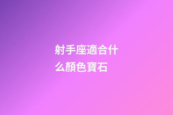 射手座適合什么顏色寶石-第1張-星座運勢-玄機(jī)派