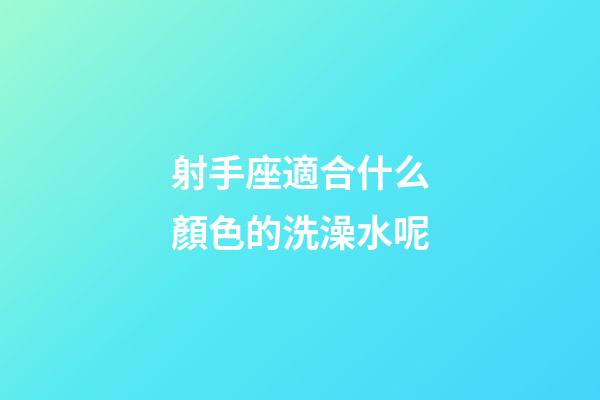 射手座適合什么顏色的洗澡水呢-第1張-星座運勢-玄機派