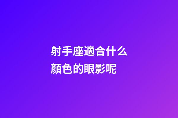 射手座適合什么顏色的眼影呢