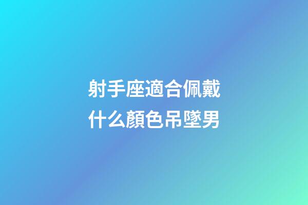 射手座適合佩戴什么顏色吊墜男-第1張-星座運(yùn)勢(shì)-玄機(jī)派