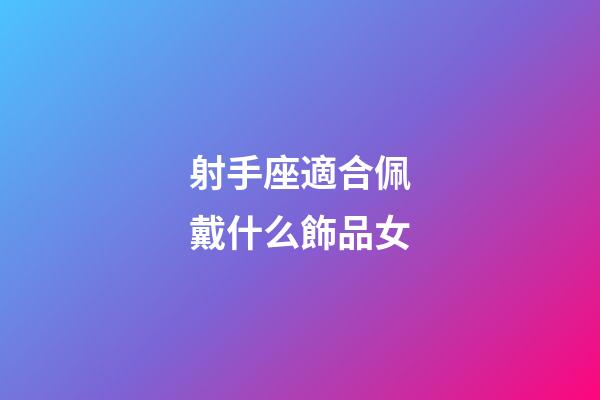 射手座適合佩戴什么飾品女-第1張-星座運勢-玄機派