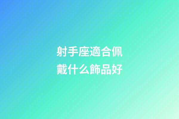 射手座適合佩戴什么飾品好-第1張-星座運勢-玄機派