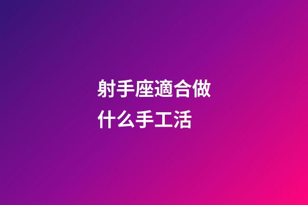 射手座適合做什么手工活-第1張-星座運勢-玄機派