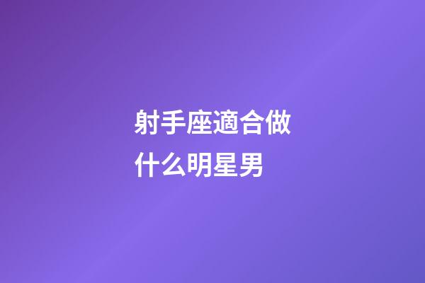 射手座適合做什么明星男-第1張-星座運勢-玄機派