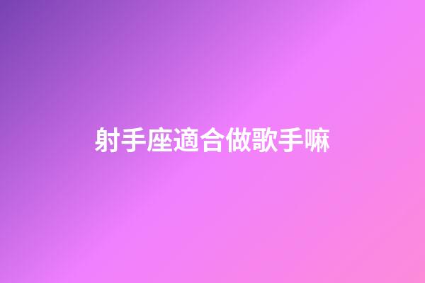 射手座適合做歌手嘛-第1張-星座運勢-玄機派