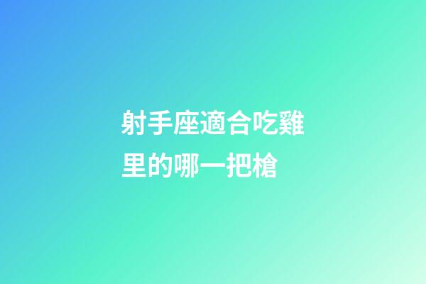 射手座適合吃雞里的哪一把槍-第1張-星座運勢-玄機(jī)派