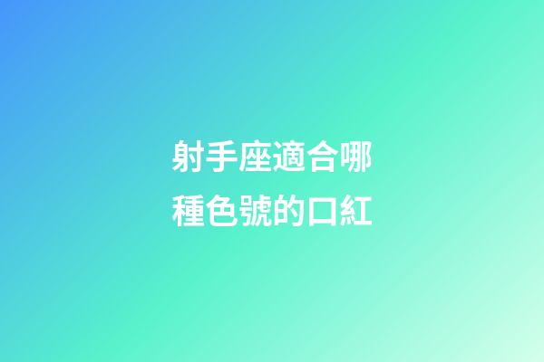 射手座適合哪種色號的口紅-第1張-星座運勢-玄機派
