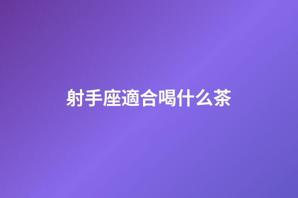 射手座適合喝什么茶-第1張-星座運勢-玄機派