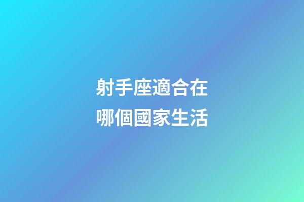 射手座適合在哪個國家生活-第1張-星座運勢-玄機派